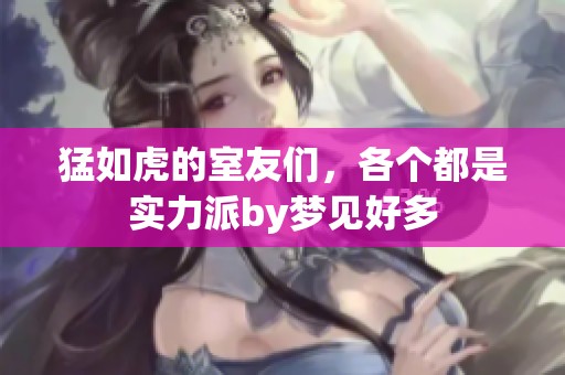 猛如虎的室友们，各个都是实力派by梦见好多