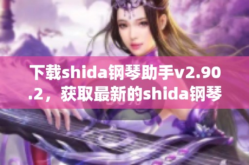 下载shida钢琴助手v2.90.2，获取最新的shida钢琴助手app应用程序