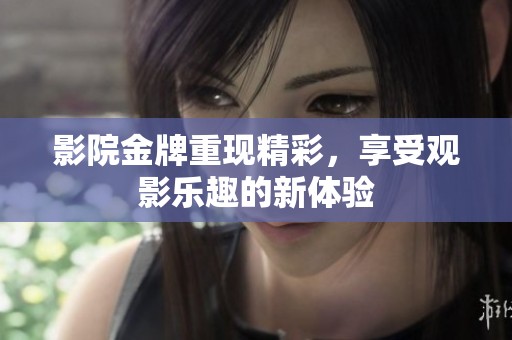 影院金牌重现精彩，享受观影乐趣的新体验