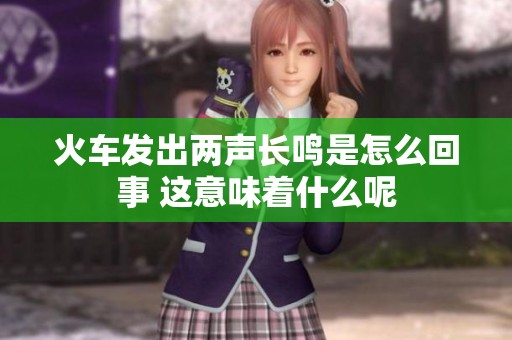 火车发出两声长鸣是怎么回事 这意味着什么呢
