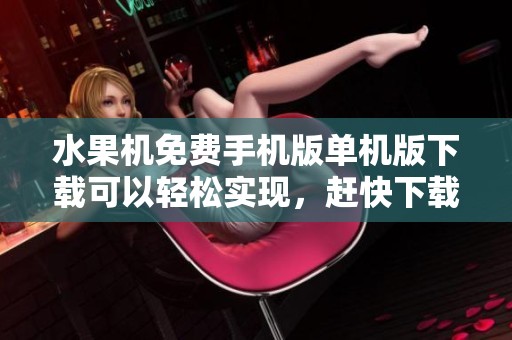 水果机免费手机版单机版下载可以轻松实现，赶快下载水果机免费手机版吧