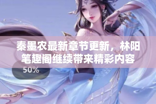 秦墨农最新章节更新，林阳笔趣阁继续带来精彩内容