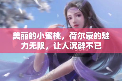 美丽的小蜜桃，荷尔蒙的魅力无限，让人沉醉不已