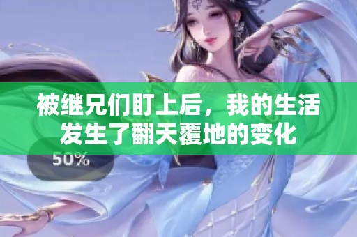 被继兄们盯上后，我的生活发生了翻天覆地的变化
