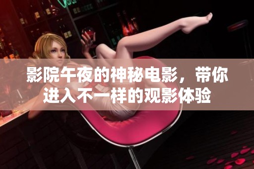影院午夜的神秘电影，带你进入不一样的观影体验