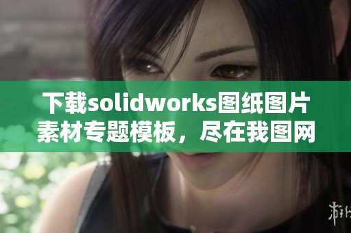 下载solidworks图纸图片素材专题模板，尽在我图网固件设计资源库