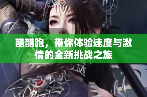 酷酷跑，带你体验速度与激情的全新挑战之旅