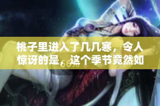 桃子里进入了几几寒，令人惊讶的是，这个季节竟然如此寒冷