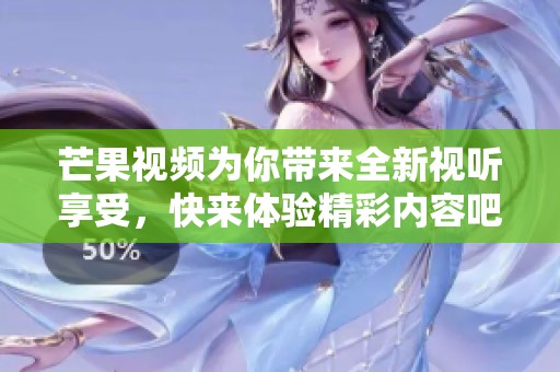 芒果视频为你带来全新视听享受，快来体验精彩内容吧！
