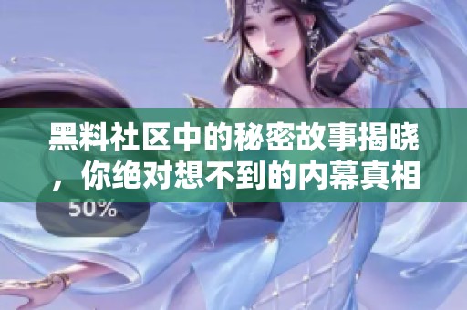 黑料社区中的秘密故事揭晓，你绝对想不到的内幕真相！
