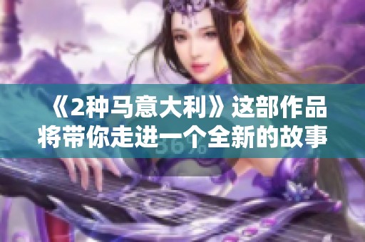 《2种马意大利》这部作品将带你走进一个全新的故事世界。