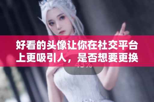 好看的头像让你在社交平台上更吸引人，是否想要更换一个新的头像呢