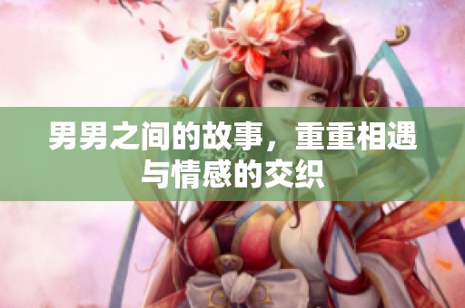 男男之间的故事，重重相遇与情感的交织