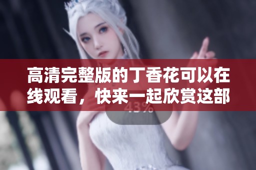 高清完整版的**花可以在线观看，快来一起欣赏这部精彩作品吧