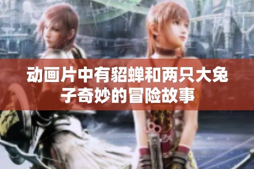 动画片中有貂蝉和两只大兔子奇妙的冒险故事
