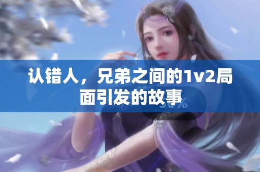 认错人，兄弟之间的1v2局面引发的故事