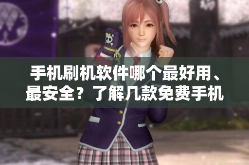 手机刷机软件哪个最好用、最安全？了解几款免费手机刷机软件的推荐。