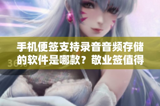 手机便签支持录音音频存储的软件是哪款？敬业签值得一试
