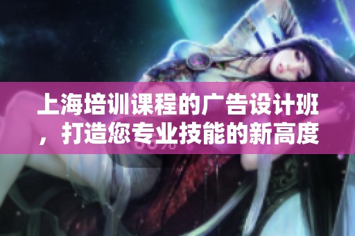 上海培训课程的广告设计班，打造您专业技能的新高度