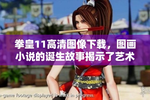 拳皇11高清图像下载，图画小说的诞生故事揭示了艺术的魅力