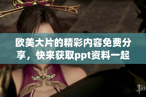 欧美大片的精彩内容免费分享，快来获取ppt资料一起欣赏吧
