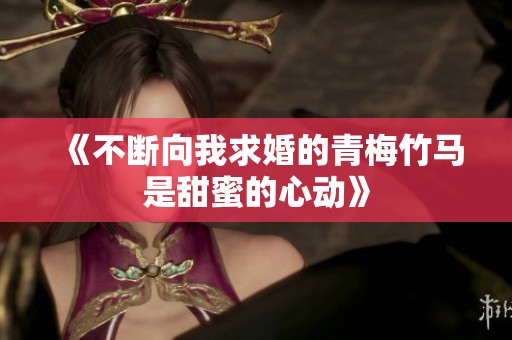 《不断向我求婚的青梅竹马是甜蜜的心动》