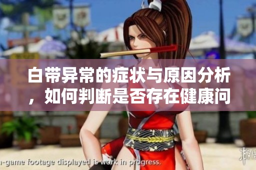 白带异常的症状与原因分析，如何判断是否存在健康问题