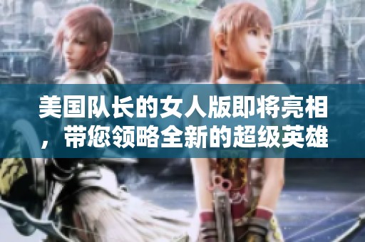 美国队长的女人版即将亮相，带您领略全新的超级英雄风采