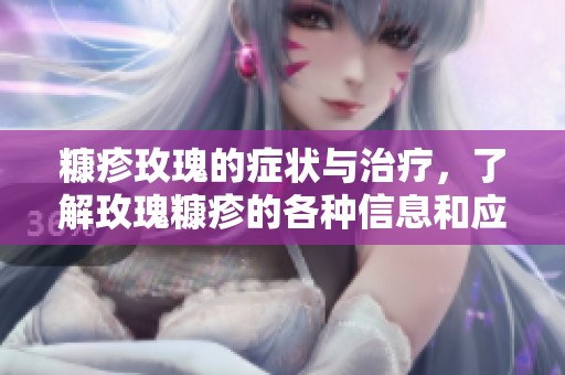 糠疹玫瑰的症状与治疗，了解玫瑰糠疹的各种信息和应对方法