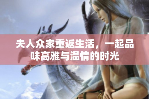夫人众家重返生活，一起品味高雅与温情的时光