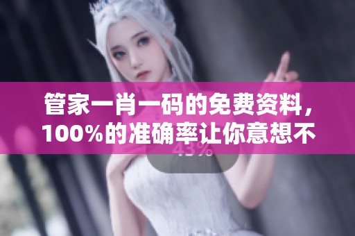 管家**一码的免费资料，100%的准确率让你意想不到！