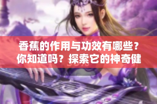 香蕉的作用与功效有哪些？你知道吗？探索它的神奇健康益处