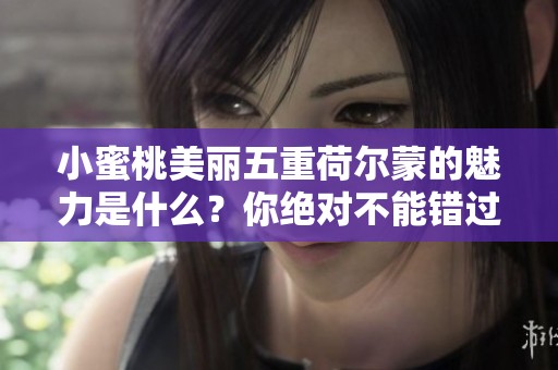 小蜜桃美丽五重荷尔蒙的魅力是什么？你绝对不能错过的精彩内容！