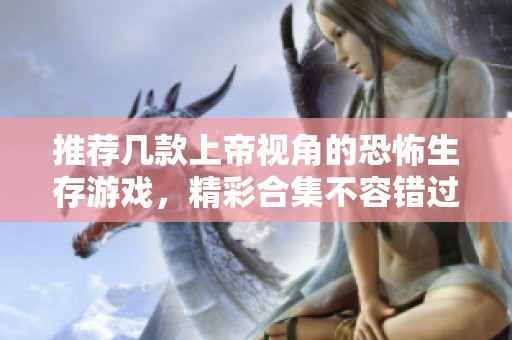 推荐几款上帝视角的恐怖生存游戏，精彩合集不容错过