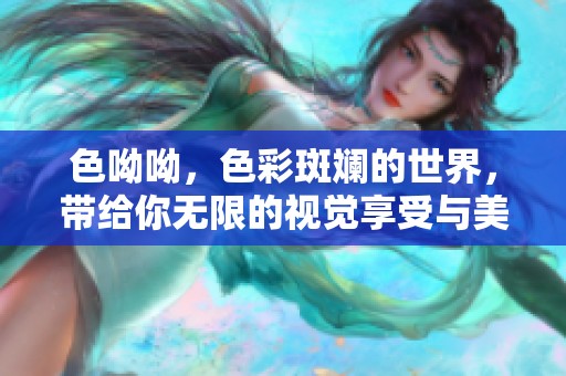 色呦呦，色彩斑斓的世界，带给你无限的视觉享受与美的体验