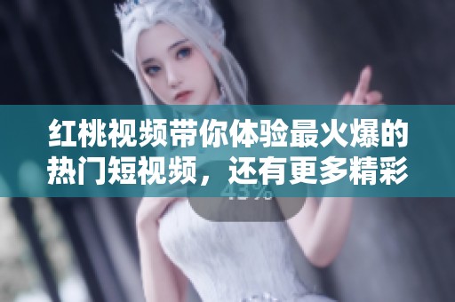 红桃视频带你体验最火爆的热门短视频，还有更多精彩内容等着你探索！