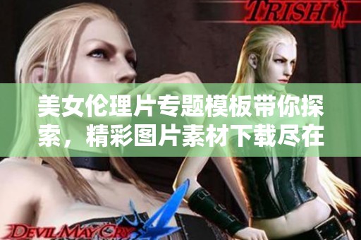 美女伦理片专题模板带你探索，精彩图片素材下载尽在我图网！