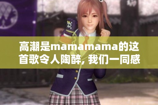 高潮是mamamama的这首歌令人陶醉, 我们一同感受韩文歌曲的魅力