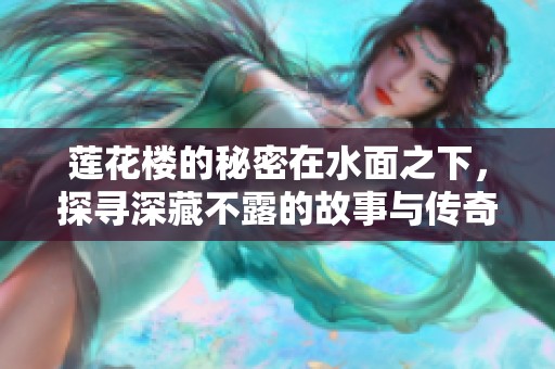 莲花楼的秘密在水面之下，探寻深藏不露的故事与传奇