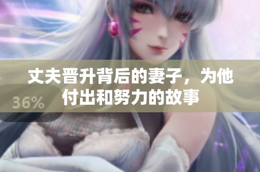 丈夫晋升背后的妻子，为他付出和努力的故事