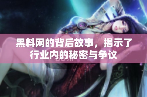 黑料网的背后故事，揭示了行业内的秘密与争议