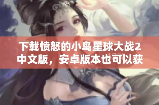 下载愤怒的小鸟星球大战2中文版，安卓版本也可以获取哦！