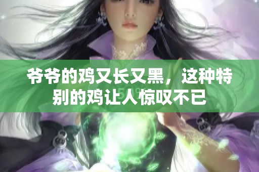 爷爷的鸡又长又黑，这种特别的鸡让人惊叹不已