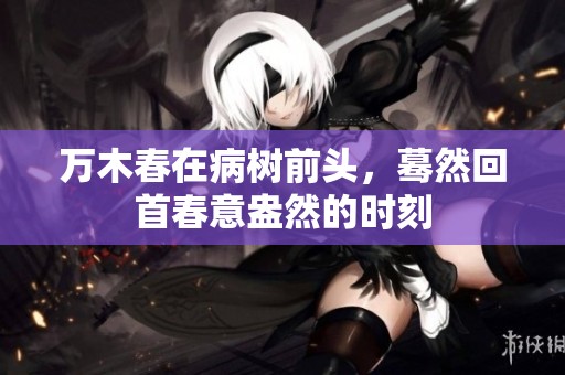 万木春在病树前头，蓦然回首春意盎然的时刻