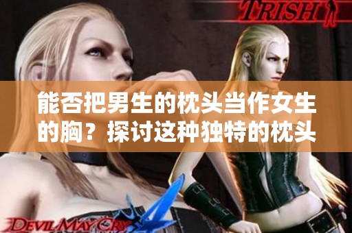 能否把男生的枕头当作女生的胸？探讨这种独特的枕头使用方式