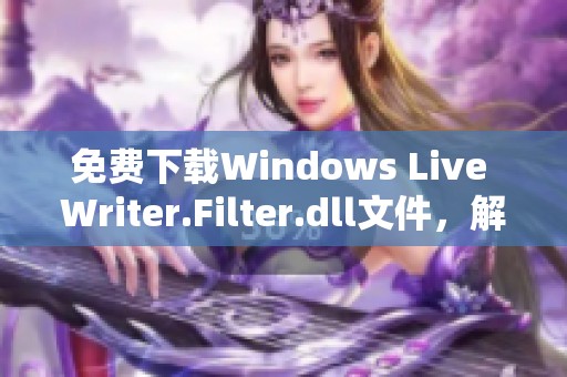 免费下载Windows Live Writer.Filter.dll文件，解决应用程序缺失的问题