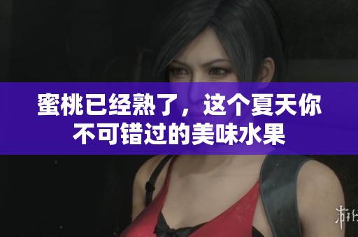 蜜桃已经熟了，这个夏天你不可错过的美味水果