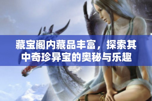 藏宝阁内藏品丰富，探索其中奇珍异宝的奥秘与乐趣