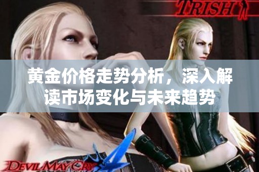 黄金价格走势分析，深入解读市场变化与未来趋势