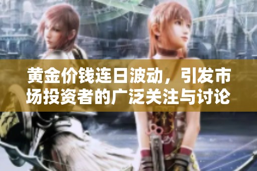 黄金价钱连日波动，引发市场投资者的广泛关注与讨论